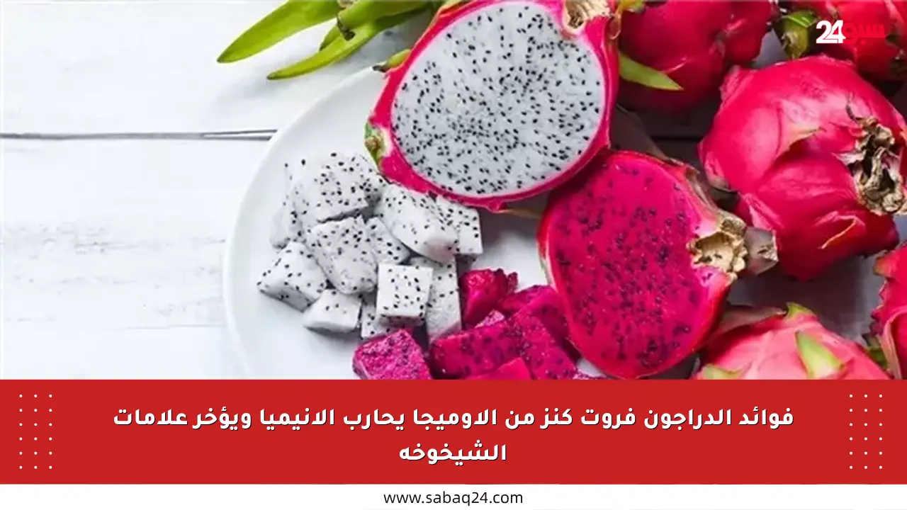 فوائد الدراجون فروت كنز من الأوميجا يحارب الأنيميا ويؤخر علامات الشيخوخة